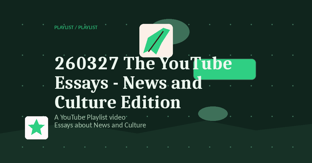 Preview for 260327 The YouTube Essays - News and Culture Edition