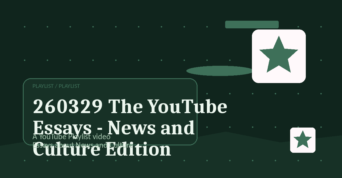 Preview for 260329 The YouTube Essays - News and Culture Edition