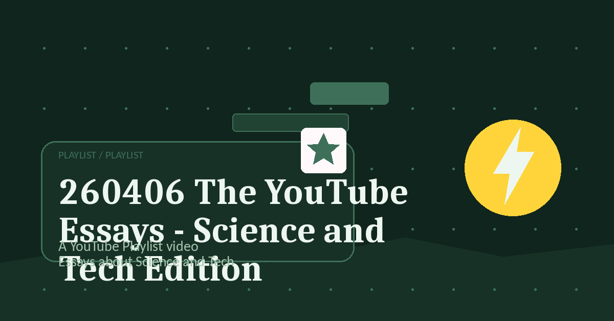 Preview for 260406 The YouTube Essays - Science and Tech Edition