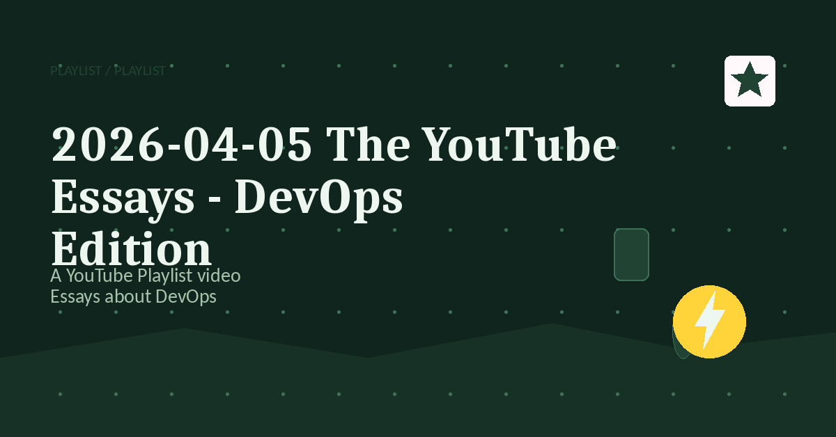 Preview for 2026-04-05 The YouTube Essays - DevOps Edition