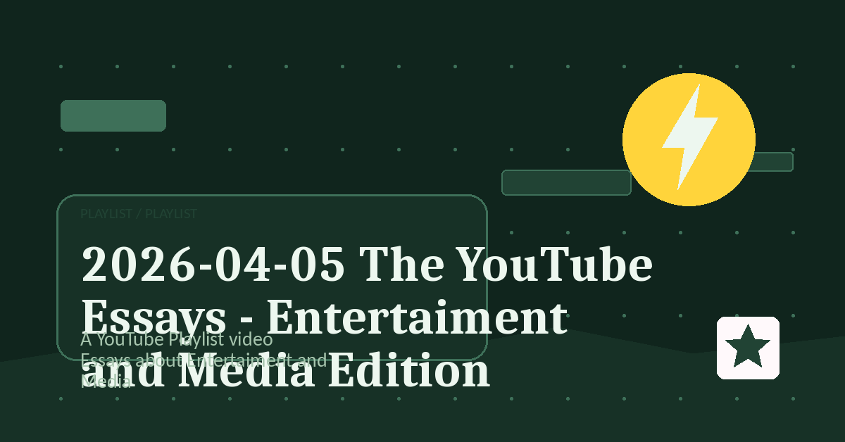 Preview for 2026-04-05 The YouTube Essays - Entertaiment and Media Edition