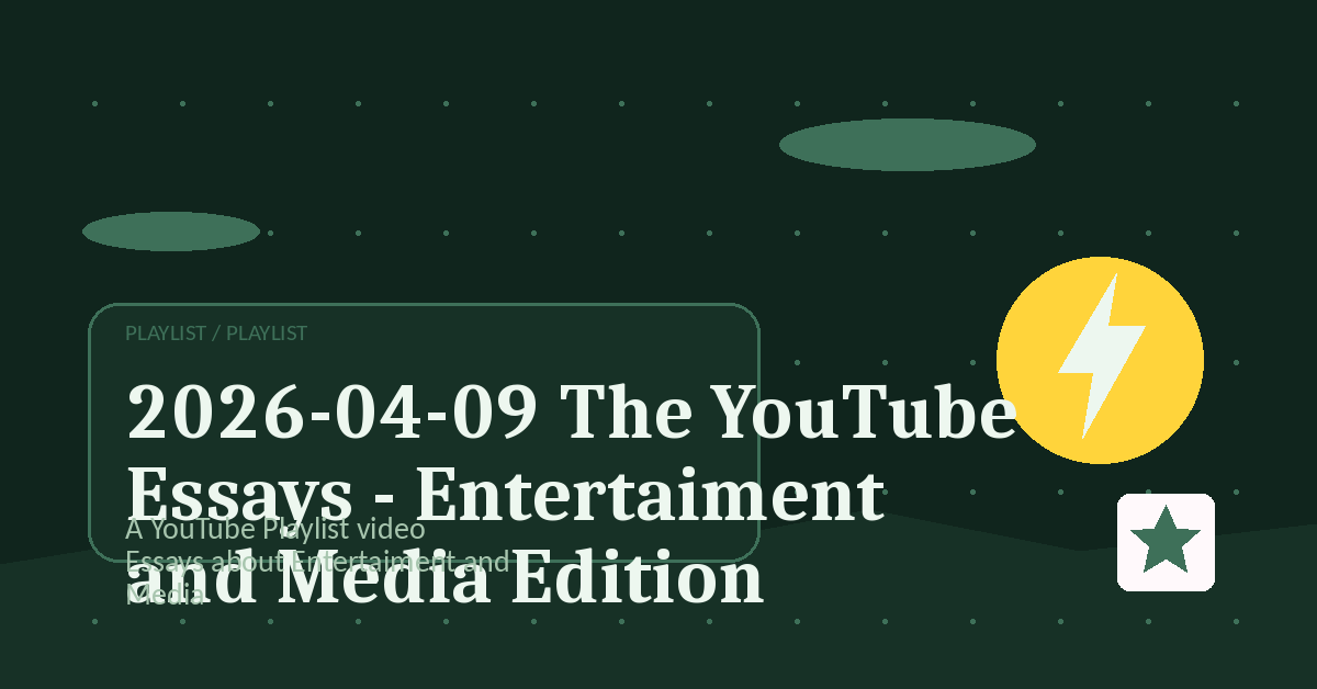 Preview for 2026-04-09 The YouTube Essays - Entertaiment and Media Edition