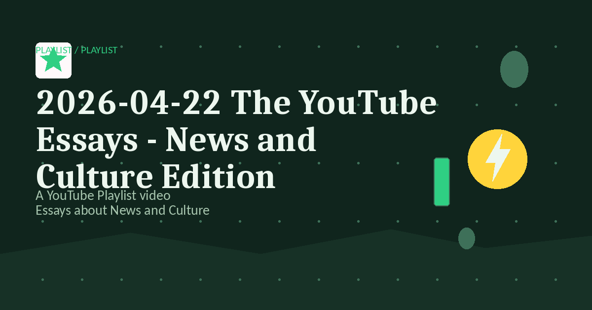 Preview for 2026-04-22 The YouTube Essays - News and Culture Edition