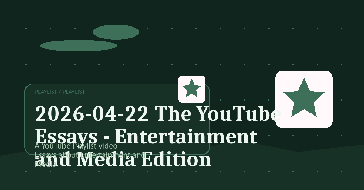 Preview for 2026-04-22 The YouTube Essays - Entertainment and Media Edition